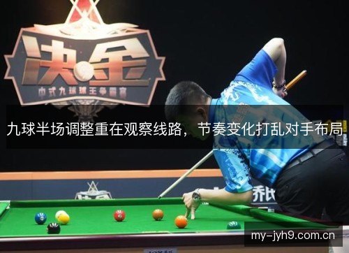 九球半场调整重在观察线路，节奏变化打乱对手布局